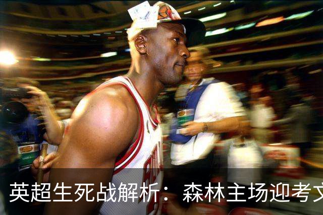 英超生死战解析：森林主场迎考文垂，积分差距下的战术博弈